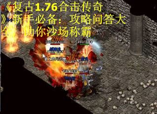 《复古1.76合击传奇》新手必备：攻略问答大全，助你沙场称霸