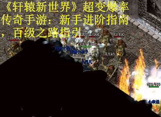 《轩辕新世界》超变爆率传奇手游：新手进阶指南，百级之路指引