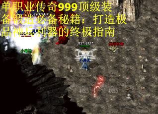 单职业传奇999顶级装备锻造必备秘籍：打造极品神兵利器的终极指南