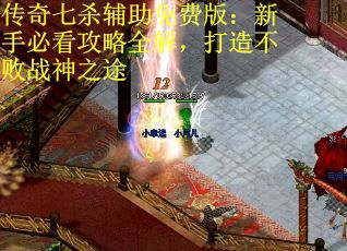 传奇七杀辅助免费版：新手必看攻略全解，打造不败战神之途